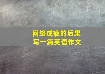 网络成瘾的后果 写一篇英语作文